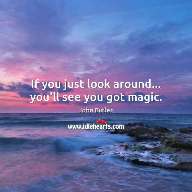 If you just look around… you’ll see you got magic. John Butler Picture Quote