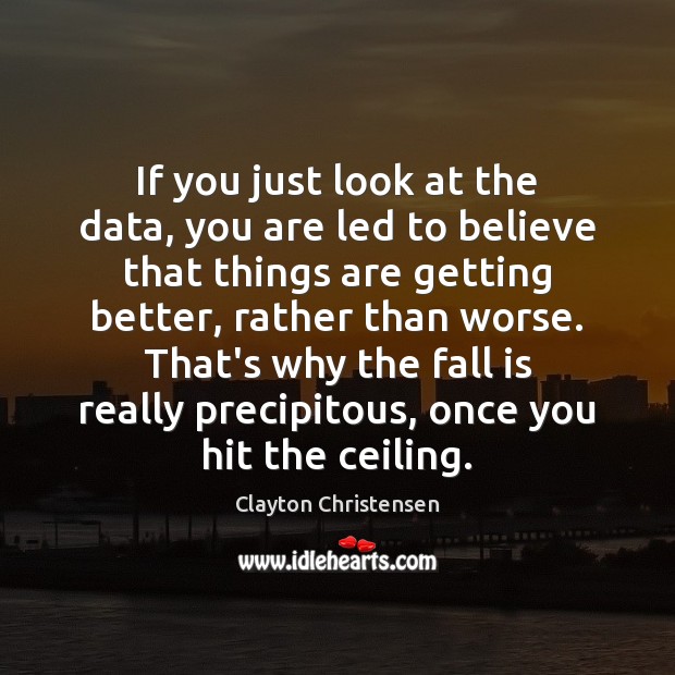 If you just look at the data, you are led to believe Clayton Christensen Picture Quote