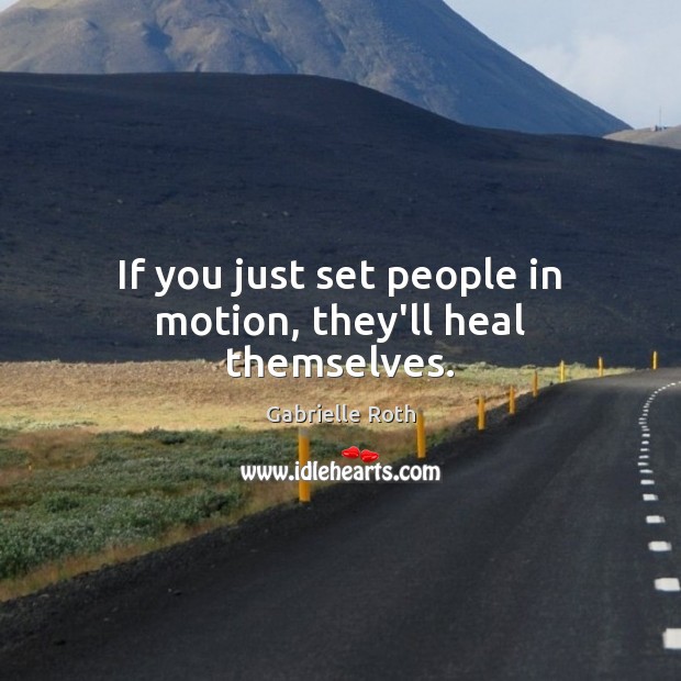 If you just set people in motion, they’ll heal themselves. Gabrielle Roth Picture Quote