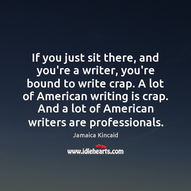 If you just sit there, and you’re a writer, you’re bound to Jamaica Kincaid Picture Quote