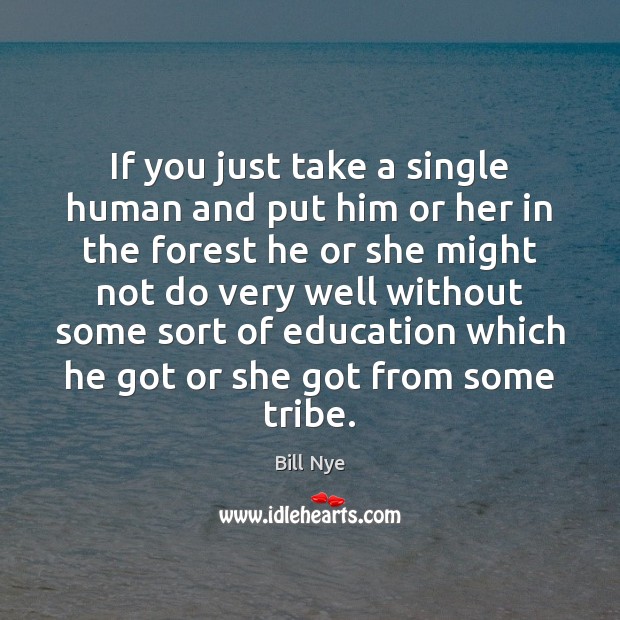 If you just take a single human and put him or her Bill Nye Picture Quote