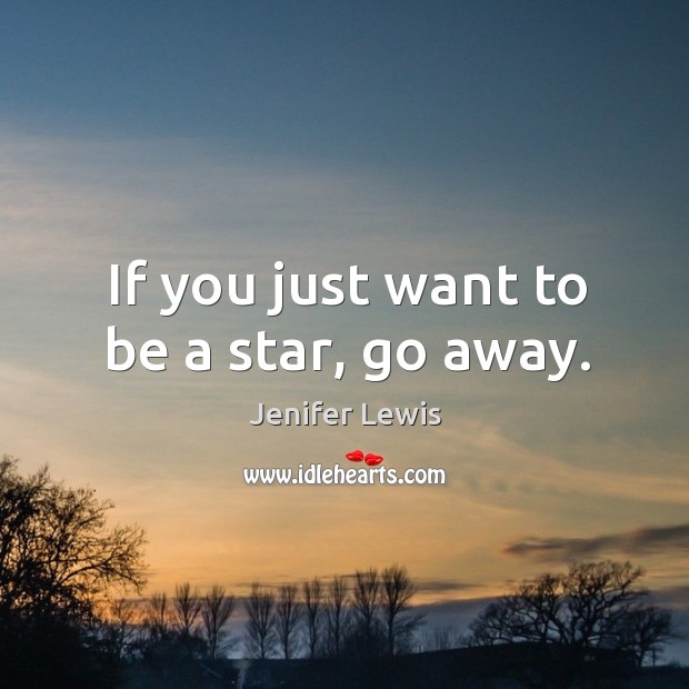 If you just want to be a star, go away. Jenifer Lewis Picture Quote