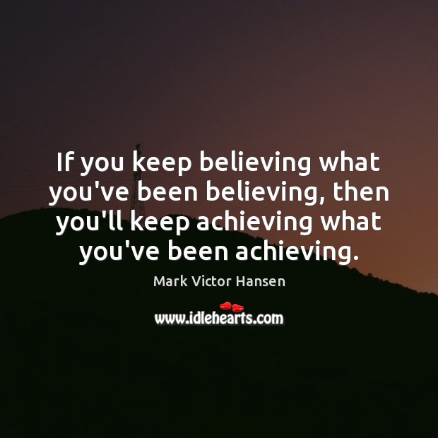 If you keep believing what you’ve been believing, then you’ll keep achieving Image