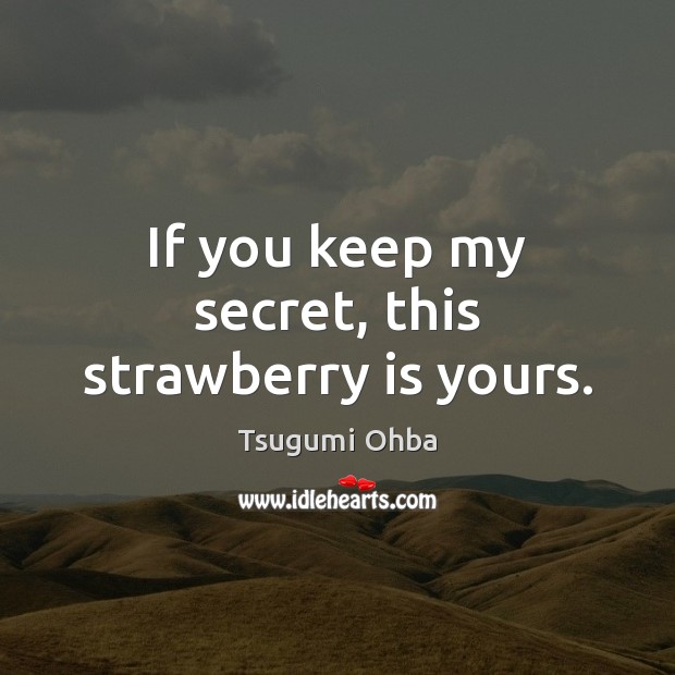 If you keep my secret, this strawberry is yours. Tsugumi Ohba Picture Quote