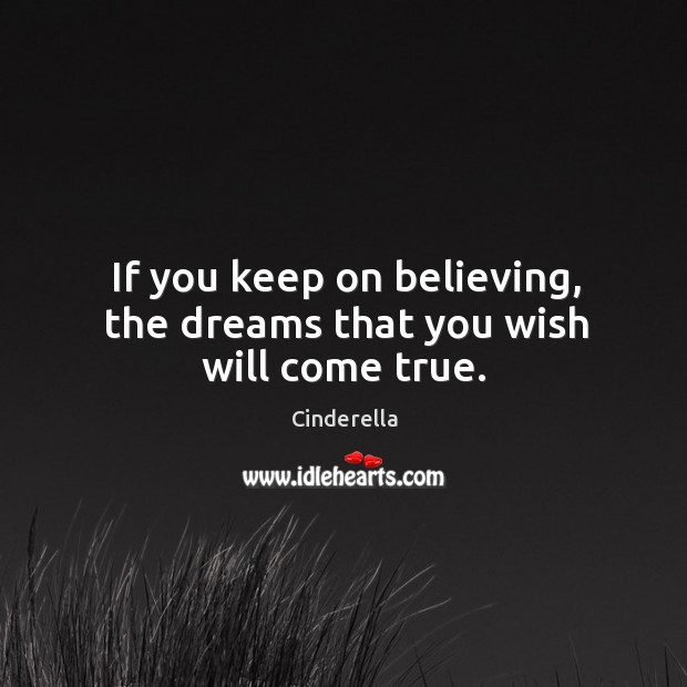 If you keep on believing, the dreams that you wish will come true. Image