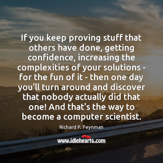 If you keep proving stuff that others have done, getting confidence, increasing Richard P. Feynman Picture Quote