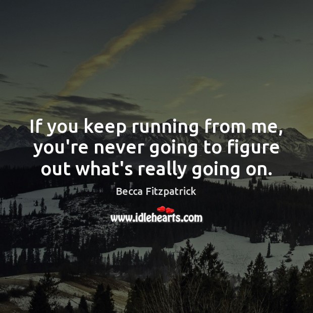 If you keep running from me, you’re never going to figure out what’s really going on. Image