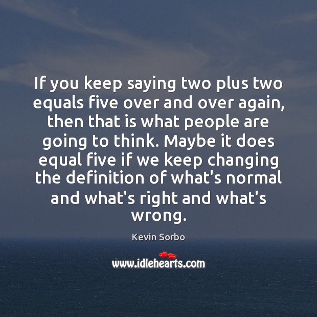 If you keep saying two plus two equals five over and over Kevin Sorbo Picture Quote
