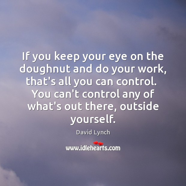 If you keep your eye on the doughnut and do your work, David Lynch Picture Quote