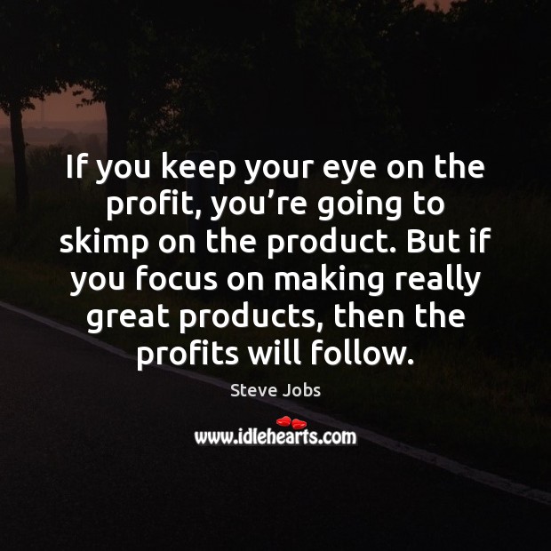 If you keep your eye on the profit, you’re going to Steve Jobs Picture Quote