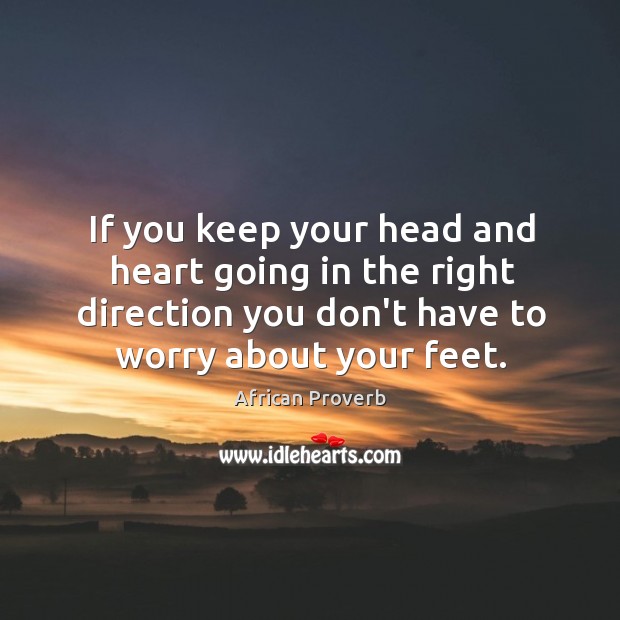 If you keep your head and heart going in the right direction you don’t have to worry about your feet. Image