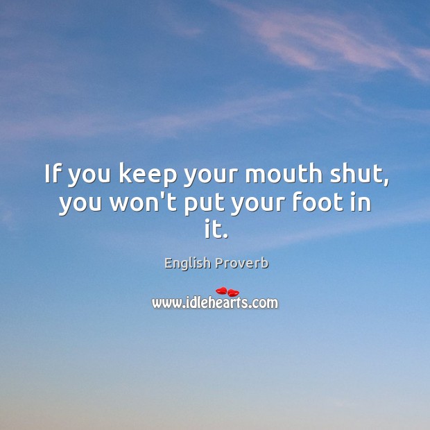 If you keep your mouth shut, you won’t put your foot in it. Image
