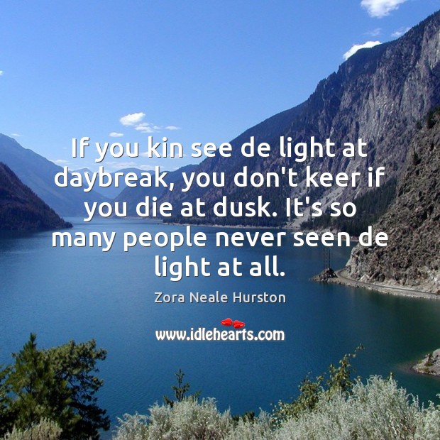 If you kin see de light at daybreak, you don’t keer if Zora Neale Hurston Picture Quote