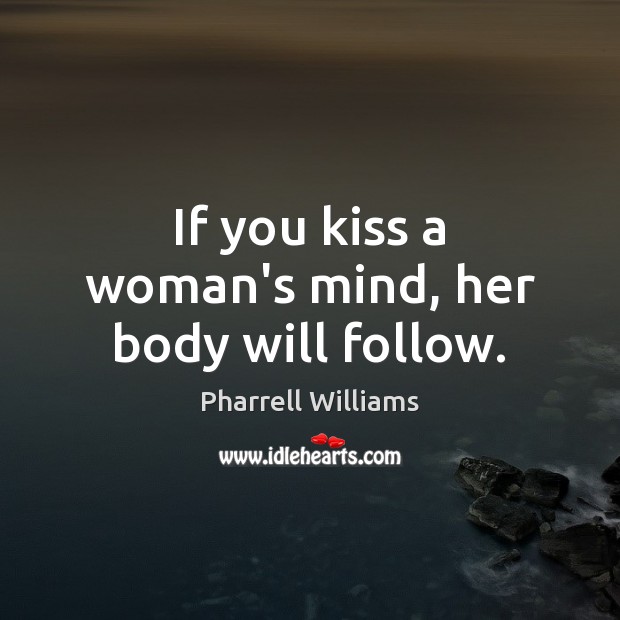If you kiss a woman’s mind, her body will follow. Pharrell Williams Picture Quote
