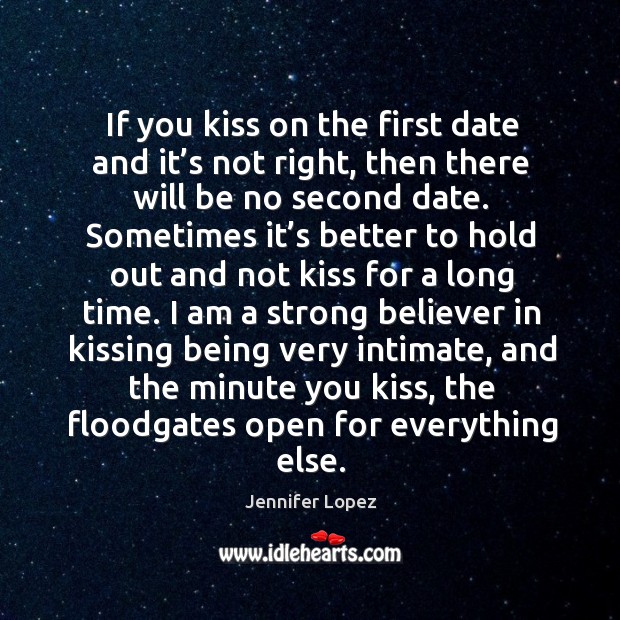 If you kiss on the first date and it’s not right, then there will be no second date. Jennifer Lopez Picture Quote