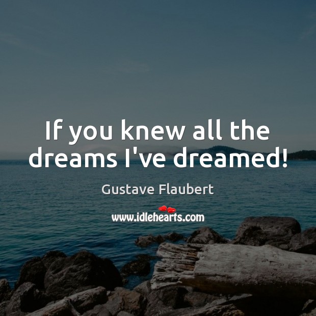 If you knew all the dreams I’ve dreamed! Gustave Flaubert Picture Quote