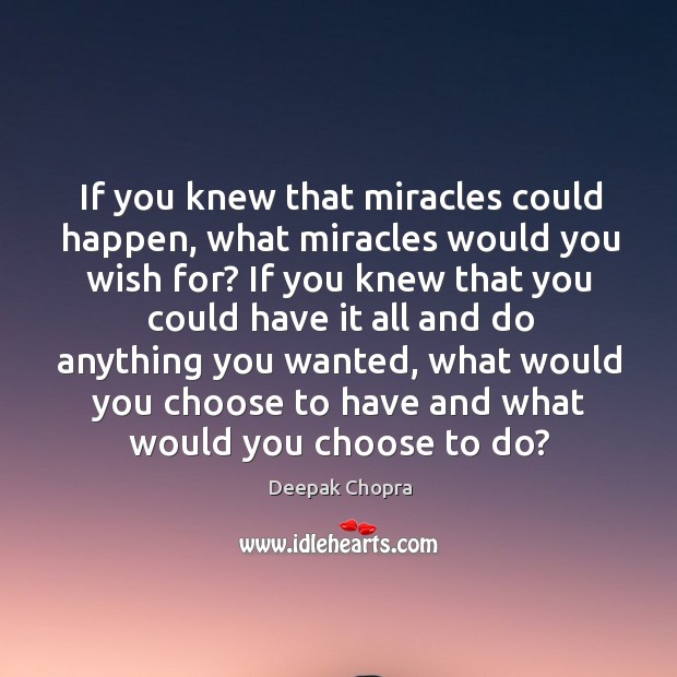 If you knew that miracles could happen, what miracles would you wish Deepak Chopra Picture Quote