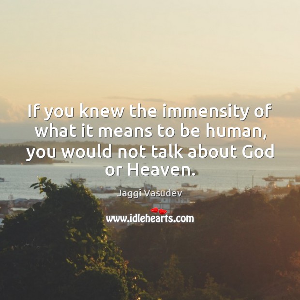 If you knew the immensity of what it means to be human, Jaggi Vasudev Picture Quote