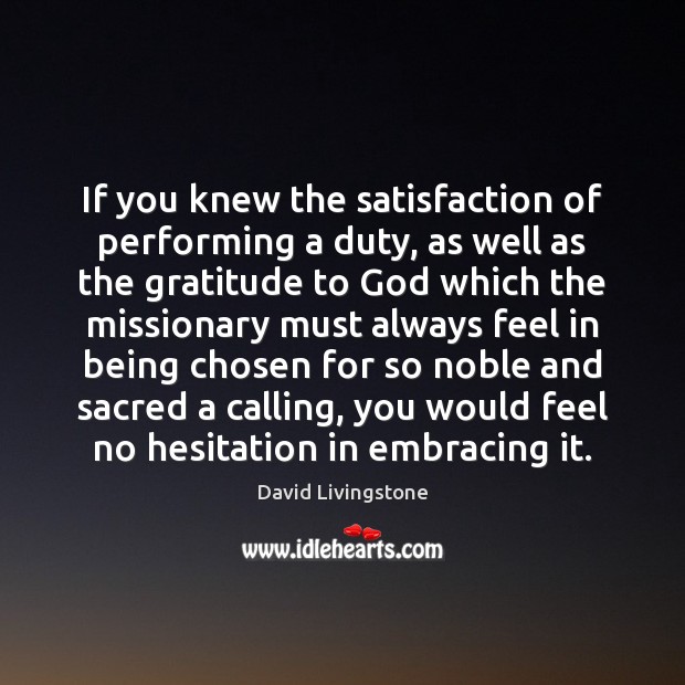 If you knew the satisfaction of performing a duty, as well as David Livingstone Picture Quote