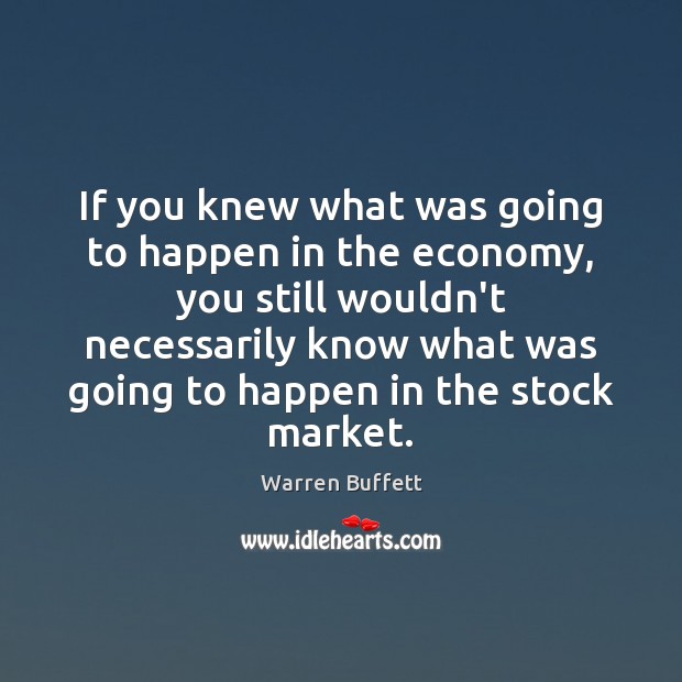 If you knew what was going to happen in the economy, you Warren Buffett Picture Quote