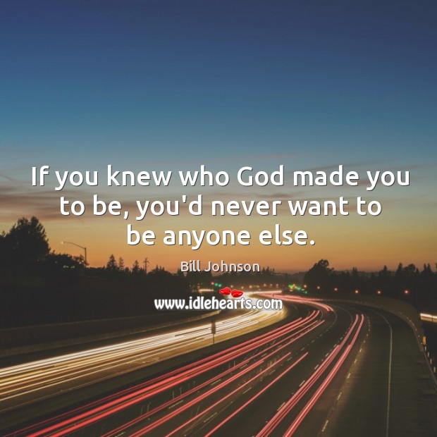 If you knew who God made you to be, you’d never want to be anyone else. Bill Johnson Picture Quote