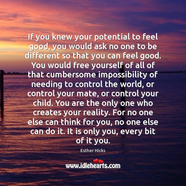 If you knew your potential to feel good, you would ask no Esther Hicks Picture Quote