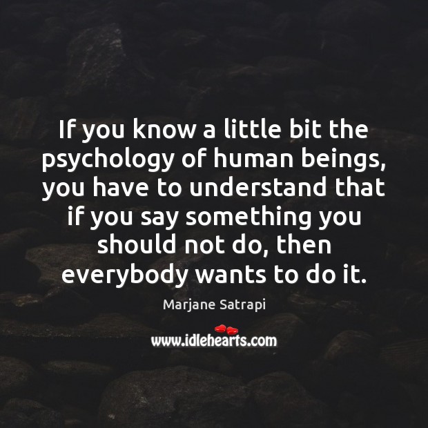 If you know a little bit the psychology of human beings, you Marjane Satrapi Picture Quote
