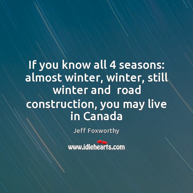 If you know all 4 seasons: almost winter, winter, still winter and  road Jeff Foxworthy Picture Quote