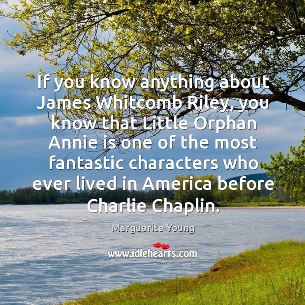If you know anything about james whitcomb riley, you know that little orphan annie is Marguerite Young Picture Quote