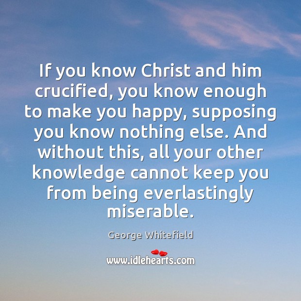 If you know Christ and him crucified, you know enough to make George Whitefield Picture Quote