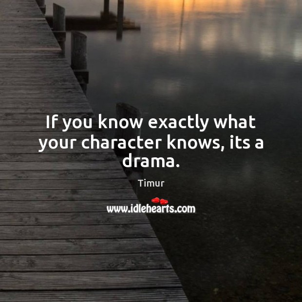 If you know exactly what your character knows, its a drama. Timur Picture Quote