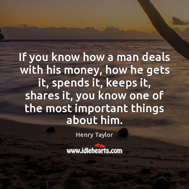 If you know how a man deals with his money, how he Henry Taylor Picture Quote