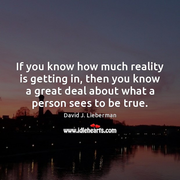 If you know how much reality is getting in, then you know David J. Lieberman Picture Quote