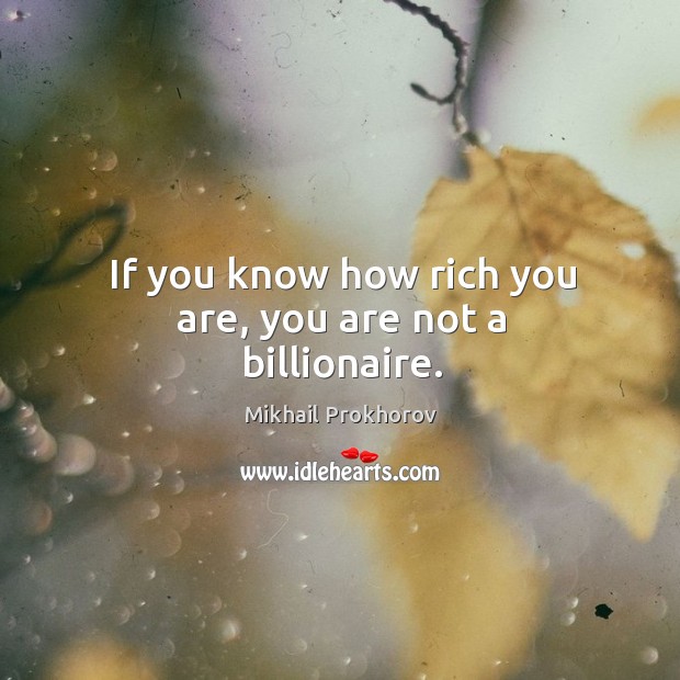 If you know how rich you are, you are not a billionaire. Mikhail Prokhorov Picture Quote