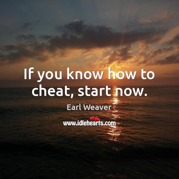 If you know how to cheat, start now. Earl Weaver Picture Quote