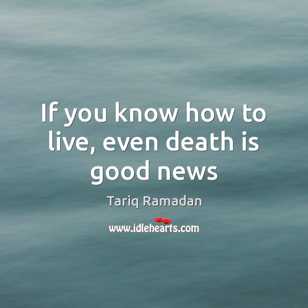 If you know how to live, even death is good news Tariq Ramadan Picture Quote
