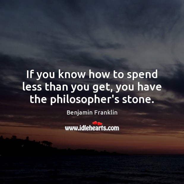 If you know how to spend less than you get, you have the philosopher’s stone. Benjamin Franklin Picture Quote