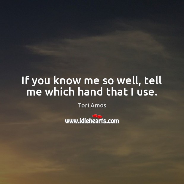 If you know me so well, tell me which hand that I use. Tori Amos Picture Quote
