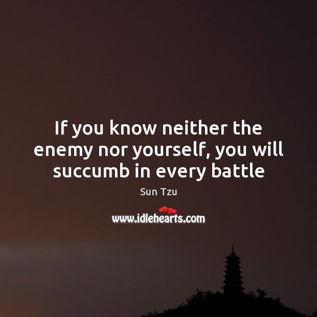 If you know neither the enemy nor yourself, you will succumb in every battle Sun Tzu Picture Quote