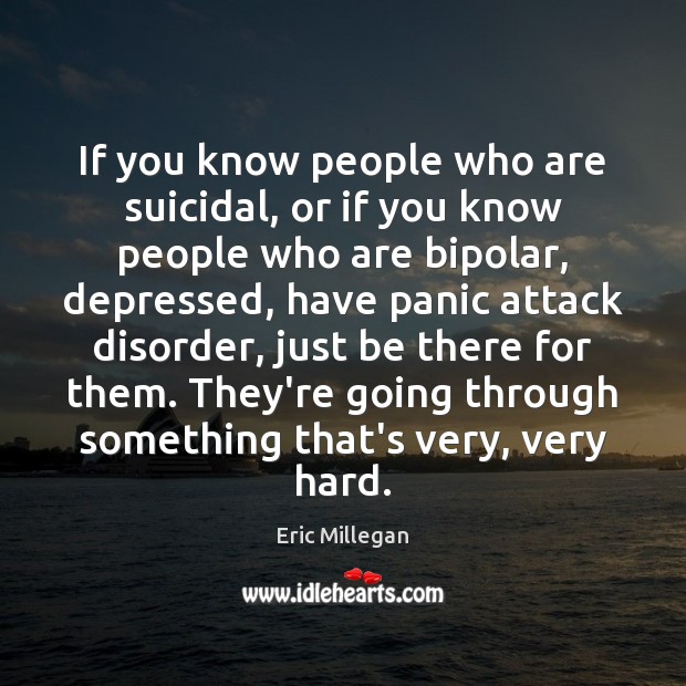 If you know people who are suicidal, or if you know people Eric Millegan Picture Quote