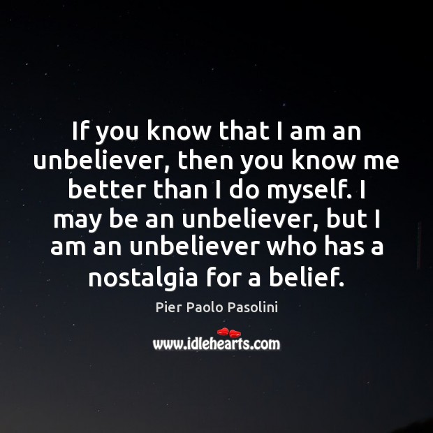 If you know that I am an unbeliever, then you know me Pier Paolo Pasolini Picture Quote