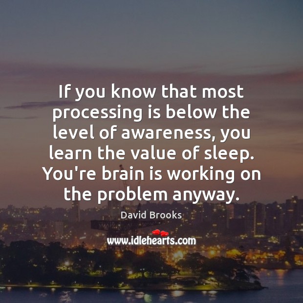 If you know that most processing is below the level of awareness, David Brooks Picture Quote