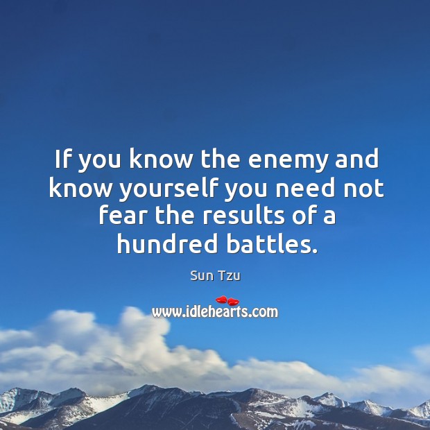 If you know the enemy and know yourself you need not fear the results of a hundred battles. Sun Tzu Picture Quote