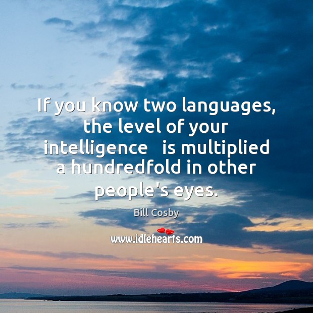If you know two languages, the level of your intelligence   is multiplied Bill Cosby Picture Quote