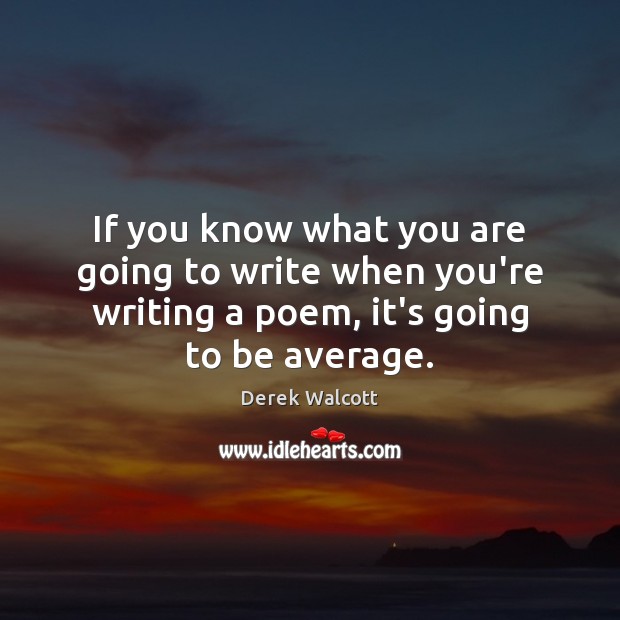If you know what you are going to write when you’re writing Derek Walcott Picture Quote