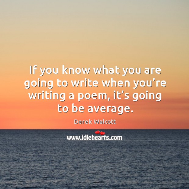 If you know what you are going to write when you’re writing a poem, it’s going to be average. Derek Walcott Picture Quote