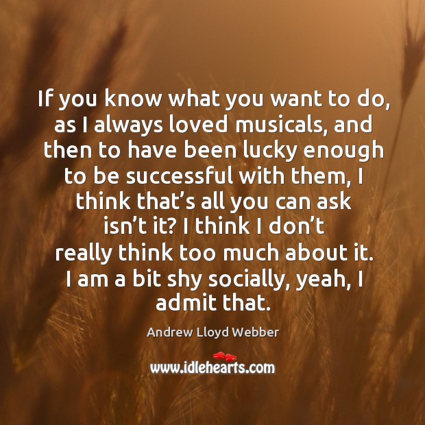 If you know what you want to do, as I always loved musicals, and then to have been lucky To Be Successful Quotes Image