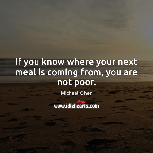 If you know where your next meal is coming from, you are not poor. Image