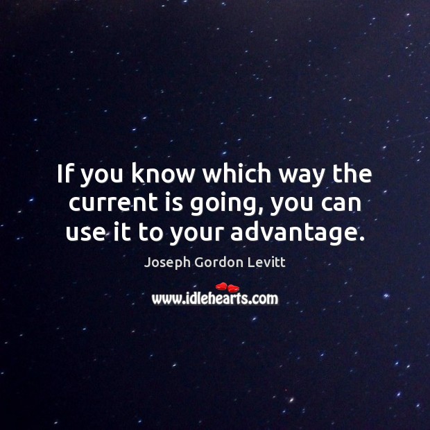 If you know which way the current is going, you can use it to your advantage. Joseph Gordon Levitt Picture Quote