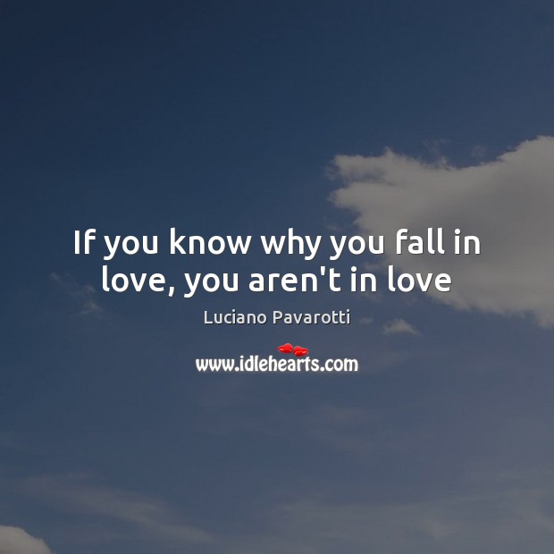 If you know why you fall in love, you aren’t in love Luciano Pavarotti Picture Quote